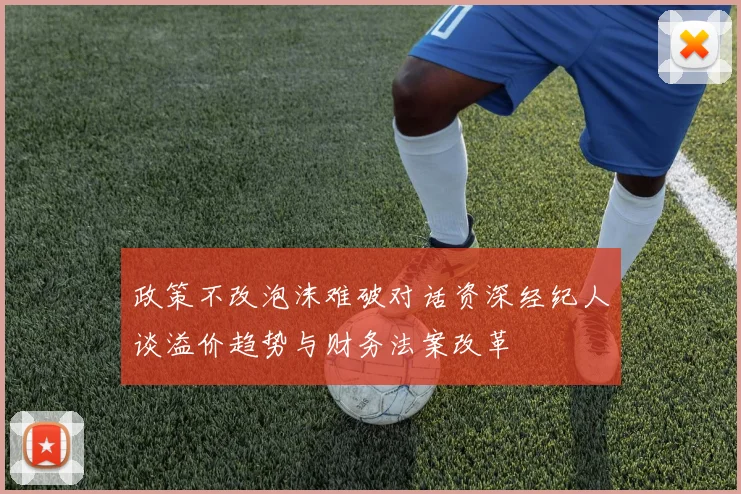 政策不改泡沫难破对话资深经纪人谈溢价趋势与财务法案改革